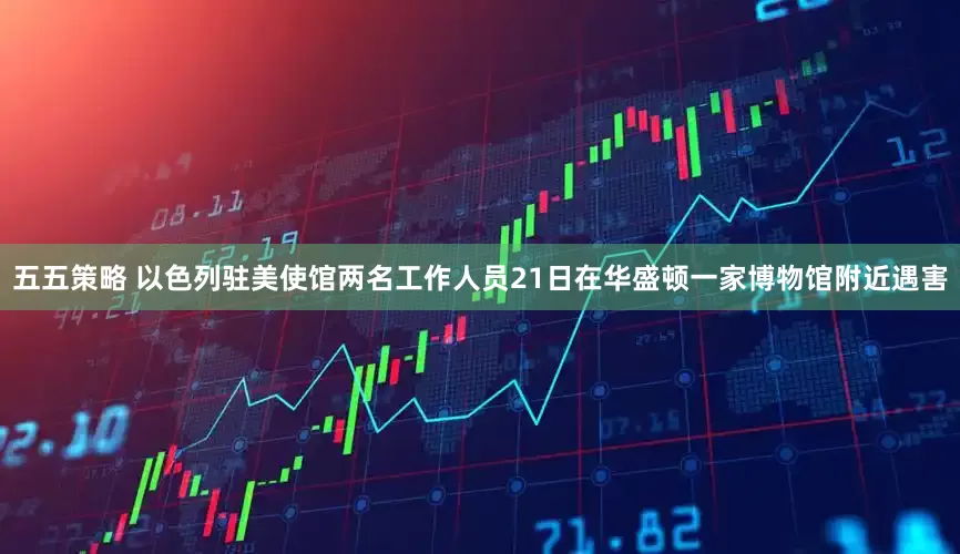 五五策略 以色列驻美使馆两名工作人员21日在华盛顿一家博物馆附近遇害