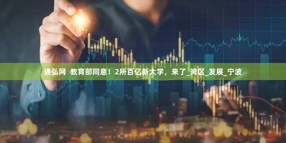 通弘网  教育部同意！2所百亿新大学，来了_湾区_发展_宁波