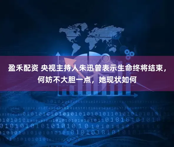 盈禾配资 央视主持人朱迅曾表示生命终将结束，何妨不大胆一点，她现状如何